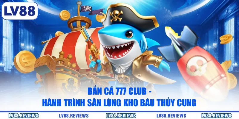 Bắn Cá 777 Club - Hành Trình Săn Lùng Kho Báu Thủy Cung