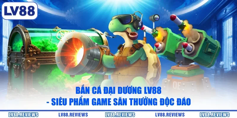 Bắn Cá Đại Dương LV88 - Siêu Phẩm Game Săn Thưởng Độc Đáo