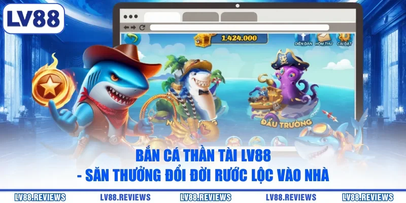 Bắn Cá Thần Tài LV88 - Săn Thưởng Đổi Đời Rước Lộc Vào Nhà
