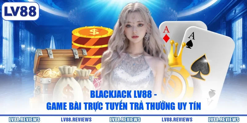 Blackjack LV88 - Game Bài Trực Tuyến Trả Thưởng Uy Tín