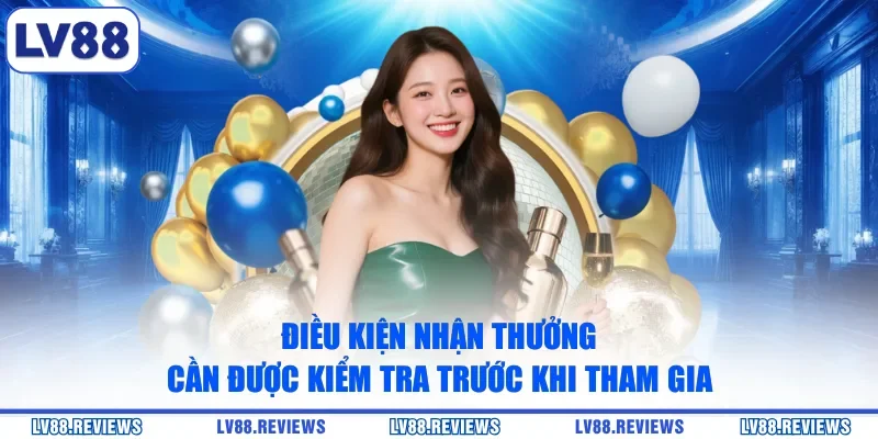 Điều kiện nhận thưởng cần được kiểm tra trước khi tham gia