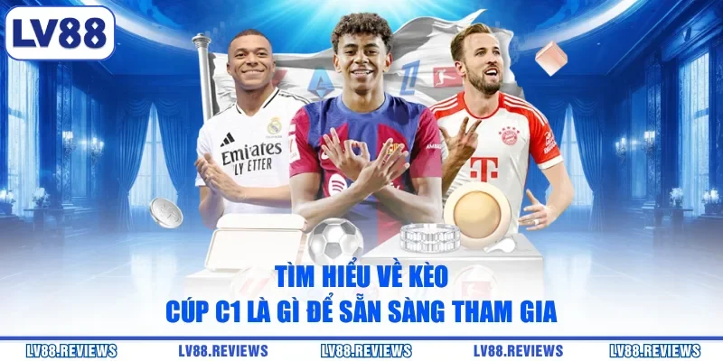 Tìm hiểu về kèo Cúp C1 là gì để sẵn sàng tham gia