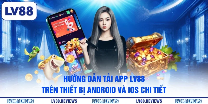Hướng dẫn tải app LV88 trên thiết bị Android và iOS chi tiết