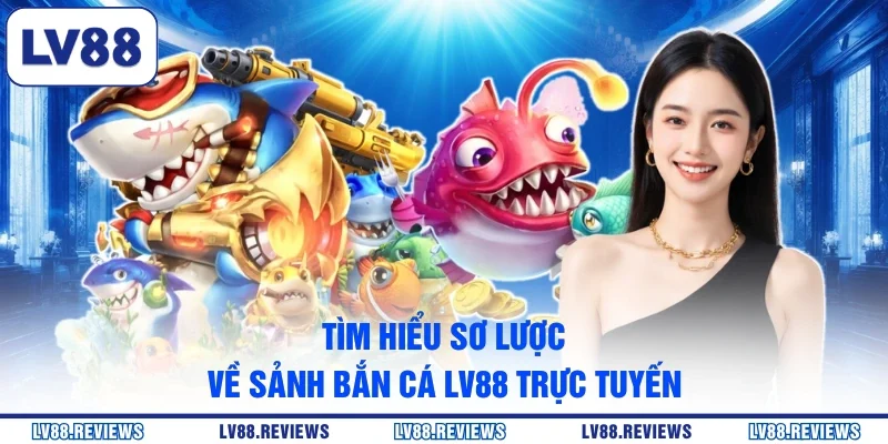 Tìm hiểu sơ lược về sảnh bắn cá LV88 trực tuyến